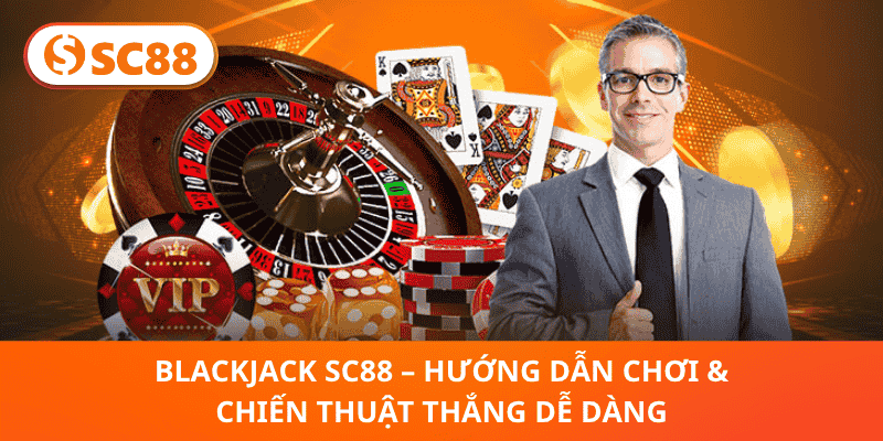 Blackjack SC88 – Mẹo Thắng Đỉnh Cao, Nắm Trọn Bí Quyết Mỗi Ván Bài