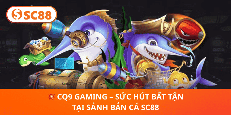 💥 CQ9 Gaming – Sức Hút Bất Tận Tại Sảnh Bắn Cá SC88