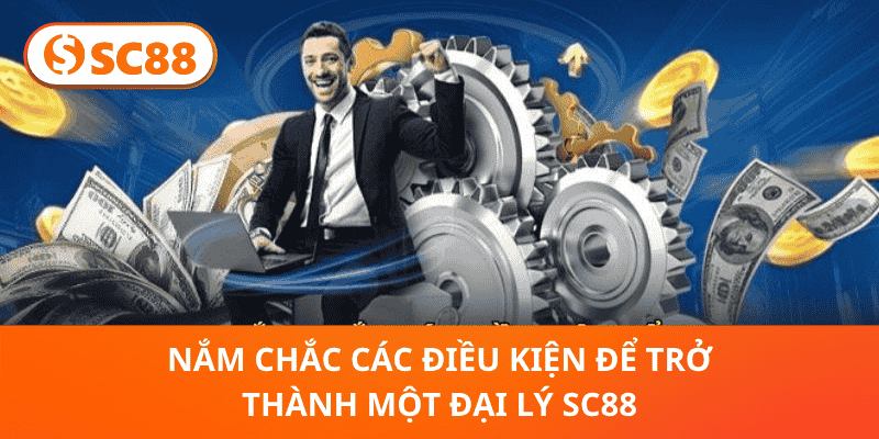 Nắm chắc các điều kiện để trở thành một đại lý SC88