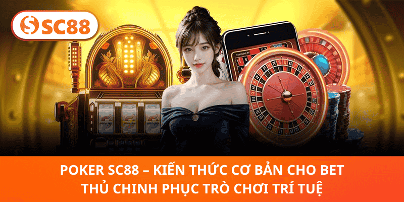 Poker SC88 – Kiến Thức Cơ Bản Cho Bet Thủ Chinh Phục Trò Chơi Trí Tuệ
